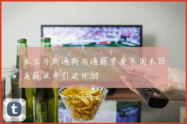 米兰与斯通斯沟通薪资要求国米因高薪放弃引进计划