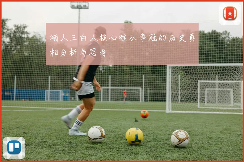湖人三白人核心难以争冠的历史真相分析与思考
