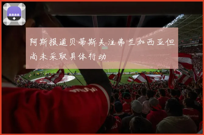 阿斯报道贝蒂斯关注弗兰加西亚但尚未采取具体行动